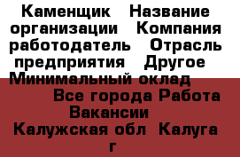 Каменщик › Название организации ­ Компания-работодатель › Отрасль предприятия ­ Другое › Минимальный оклад ­ 120 000 - Все города Работа » Вакансии   . Калужская обл.,Калуга г.